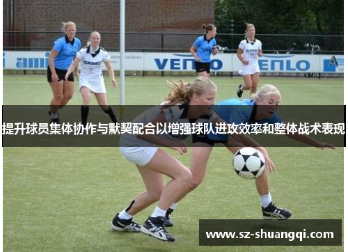 提升球员集体协作与默契配合以增强球队进攻效率和整体战术表现