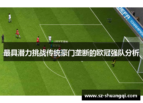 最具潜力挑战传统豪门垄断的欧冠强队分析