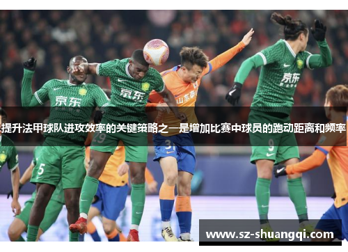提升法甲球队进攻效率的关键策略之一是增加比赛中球员的跑动距离和频率