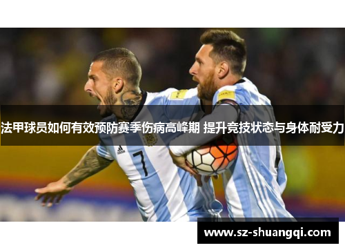 法甲球员如何有效预防赛季伤病高峰期 提升竞技状态与身体耐受力