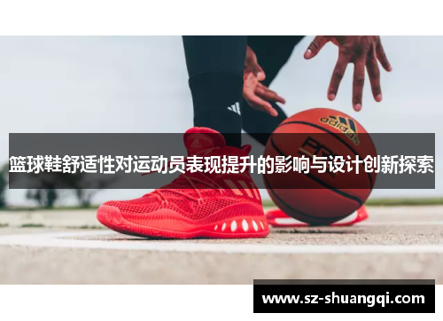 篮球鞋舒适性对运动员表现提升的影响与设计创新探索