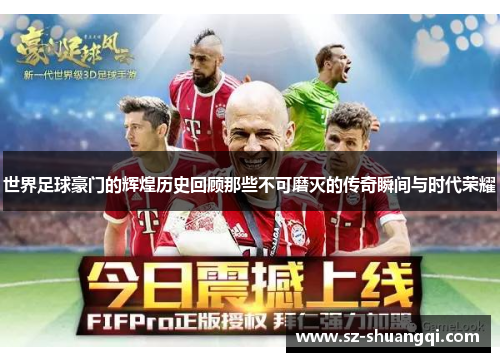 世界足球豪门的辉煌历史回顾那些不可磨灭的传奇瞬间与时代荣耀