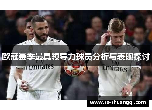 欧冠赛季最具领导力球员分析与表现探讨