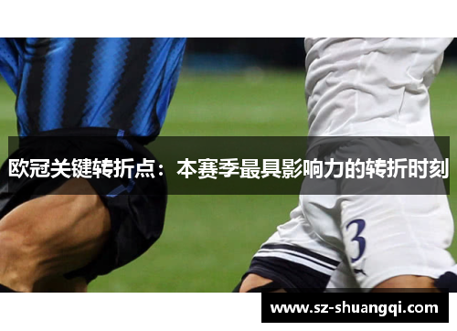 欧冠关键转折点：本赛季最具影响力的转折时刻