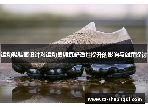 运动鞋鞋面设计对运动员训练舒适性提升的影响与创新探讨