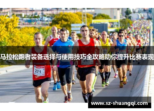马拉松跑者装备选择与使用技巧全攻略助你提升比赛表现